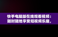 快手电脑版在线观看视频：随时随地享受短视频乐趣，快手用电脑看 