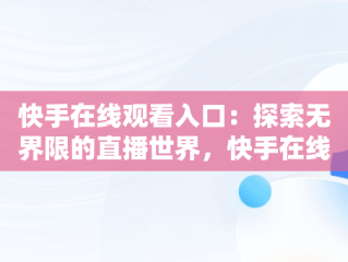 快手在线观看入口：探索无界限的直播世界，快手在线观看入口在线看不了 