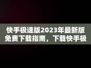 快手极速版2023年最新版免费下载指南，下载快手极速版2021年新版 