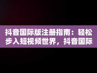 抖音国际版注册指南：轻松步入短视频世界，抖音国际版怎么注册和登录 