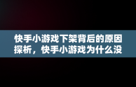 快手小游戏下架背后的原因探析，快手小游戏为什么没了 