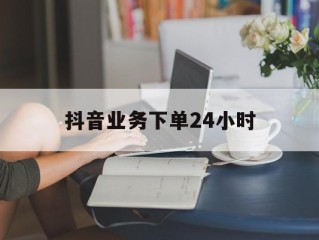 抖音业务下单24小时怎么取消,抖音业务下单24小时