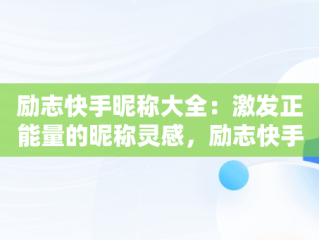 励志快手昵称大全：激发正能量的昵称灵感，励志快手名字大全霸气 