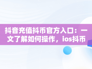 抖音充值抖币官方入口：一文了解如何操作，ios抖币直充入口 