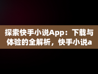 探索快手小说App：下载与体验的全解析，快手小说app下载v1.8.0.42安卓版 