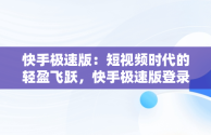 快手极速版：短视频时代的轻盈飞跃，快手极速版登录不了怎么办 