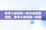 快手小游戏跳一跳外挂现象透视，快手小游戏跳一跳脚本 