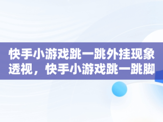 快手小游戏跳一跳外挂现象透视，快手小游戏跳一跳脚本 