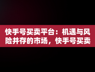 快手号买卖平台：机遇与风险并存的市场，快手号买卖平台有哪些 