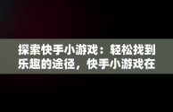 探索快手小游戏：轻松找到乐趣的途径，快手小游戏在哪儿 