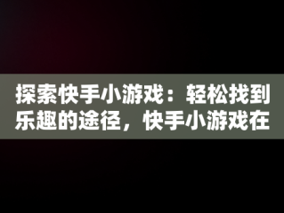 探索快手小游戏：轻松找到乐趣的途径，快手小游戏在哪儿 