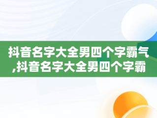 抖音名字大全男四个字霸气,抖音名字大全男四个字霸气英文