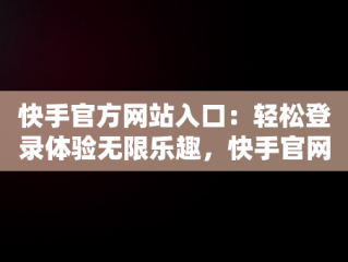 快手官方网站入口：轻松登录体验无限乐趣，快手官网网站登录 