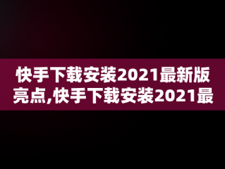 快手下载安装2021最新版亮点,快手下载安装2021最新版亮点怎么关闭