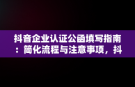 抖音企业认证公函填写指南：简化流程与注意事项，抖音认证公函要打印出来填写吗 