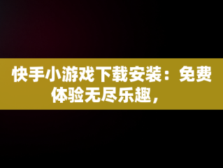 快手小游戏下载安装：免费体验无尽乐趣， 