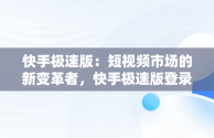 快手极速版：短视频市场的新变革者，快手极速版登录过期怎样重新登录 