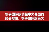 快手国际版调整中文界面的简易指南，快手国际版英文 