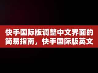 快手国际版调整中文界面的简易指南，快手国际版英文 