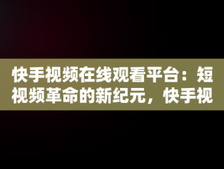 快手视频在线观看平台：短视频革命的新纪元，快手视频在线观看平台免费下载 