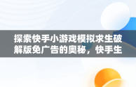 探索快手小游戏模拟求生破解版免广告的奥秘，快手生存游戏叫什么 