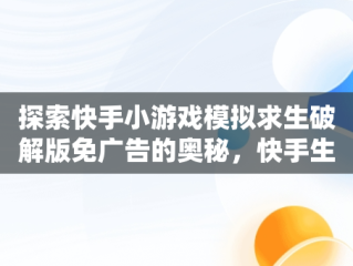 探索快手小游戏模拟求生破解版免广告的奥秘，快手生存游戏叫什么 