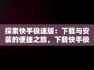 探索快手极速版：下载与安装的便捷之旅，下载快手极速版并安装怎么取消快手年龄限制 