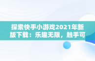 探索快手小游戏2021年新版下载：乐趣无限，触手可及，快手小游戏2020年3.9.75版 