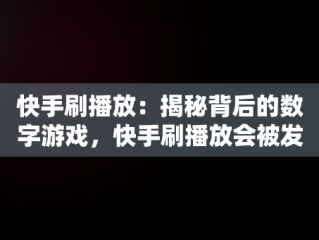 快手刷播放：揭秘背后的数字游戏，快手刷播放会被发现吗 