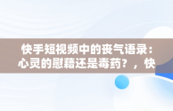 快手短视频中的丧气语录：心灵的慰藉还是毒药？，快手句子上热门丧句子 