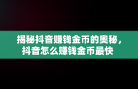 揭秘抖音赚钱金币的奥秘，抖音怎么赚钱金币最快 