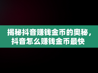 揭秘抖音赚钱金币的奥秘，抖音怎么赚钱金币最快 