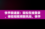 快手极速版：轻松在线登录，体验短视频新风尚，快手在线登录快手极速版安全吗 