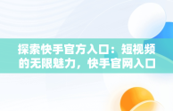 探索快手官方入口：短视频的无限魅力，快手官网入口 