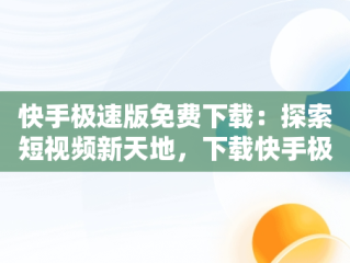 快手极速版免费下载：探索短视频新天地，下载快手极速版2021最新版 