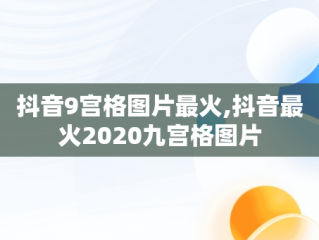 抖音9宫格图片最火,抖音最火2020九宫格图片