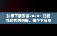 快手下载安装2020：短视频时代的到来，快手下载安装官方正版 