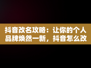 抖音改名攻略：让你的个人品牌焕然一新，抖音怎么改名字昵称 