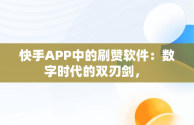 快手APP中的刷赞软件：数字时代的双刃剑， 