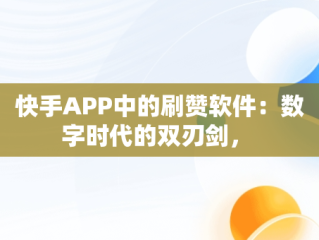 快手APP中的刷赞软件：数字时代的双刃剑， 