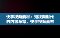 快手视频素材：短视频时代的内容革命，快手视频素材哪里找 