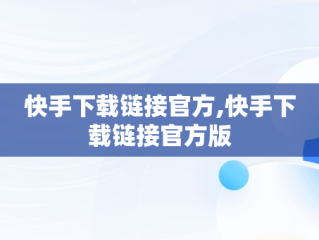 快手下载链接官方,快手下载链接官方版