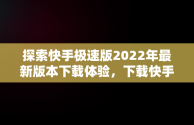 探索快手极速版2022年最新版本下载体验，下载快手极速版2021最新版 