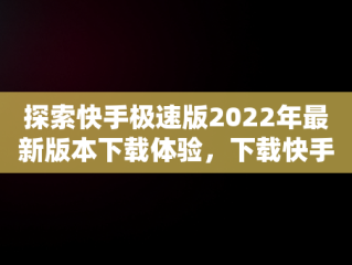 探索快手极速版2022年最新版本下载体验，下载快手极速版2021最新版 