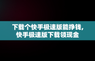 下载个快手极速版能挣钱,快手极速版下载领现金