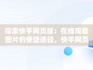 探索快手网页版：在线观看图片的便捷途径，快手网页版在线观看图片怎么设置 