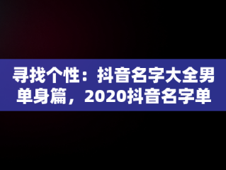 寻找个性：抖音名字大全男单身篇，2020抖音名字单身男 