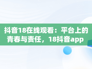 抖音18在线观看：平台上的青春与责任，18抖音app 