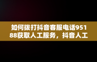 如何拨打抖音客服电话95188获取人工服务，抖音人工客服联系方式 