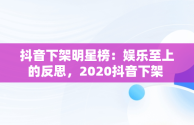 抖音下架明星榜：娱乐至上的反思，2020抖音下架 